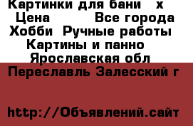 Картинки для бани 17х27 › Цена ­ 350 - Все города Хобби. Ручные работы » Картины и панно   . Ярославская обл.,Переславль-Залесский г.